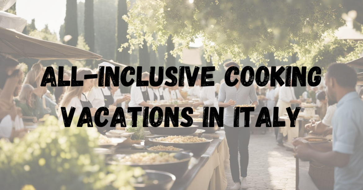 All-Inclusive Cooking Vacations in Italy All-Inclusive Cooking Vacations in Italy